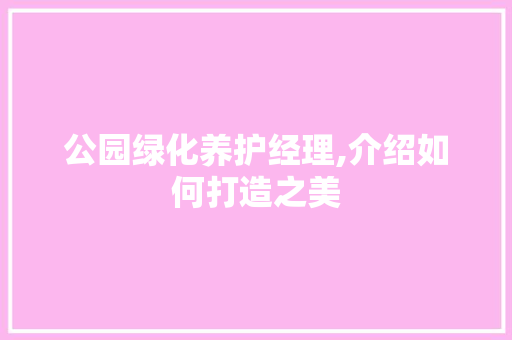 公园绿化养护经理,介绍如何打造之美