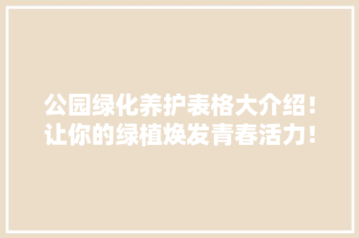 公园绿化养护表格大介绍！让你的绿植焕发青春活力！ 育苗设备