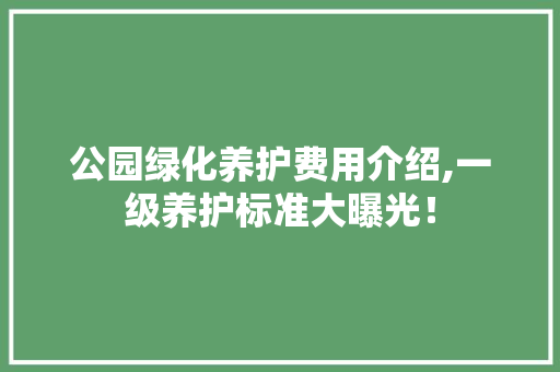 公园绿化养护费用介绍,一级养护标准大曝光！