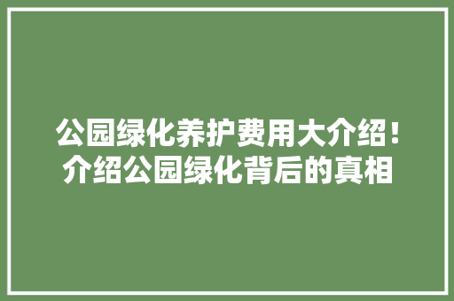 公园绿化养护费用大介绍！介绍公园绿化背后的真相 温室育苗