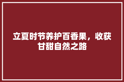 立夏时节养护百香果，收获甘甜自然之路