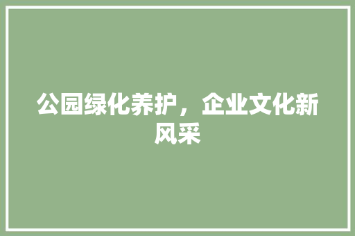 公园绿化养护，企业文化新风采