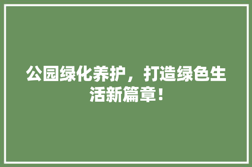公园绿化养护，打造绿色生活新篇章！