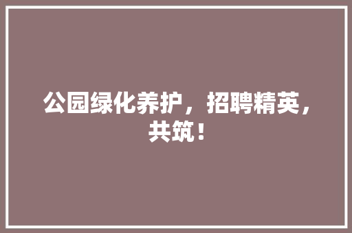 公园绿化养护，招聘精英，共筑！