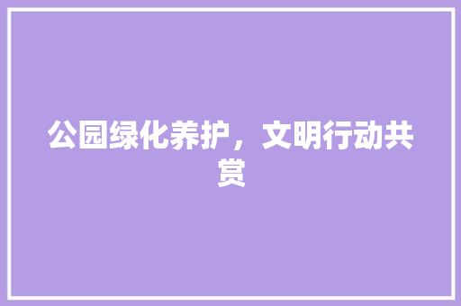 公园绿化养护，文明行动共赏
