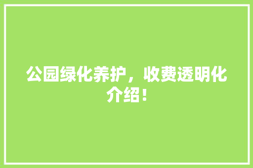 公园绿化养护，收费透明化介绍！