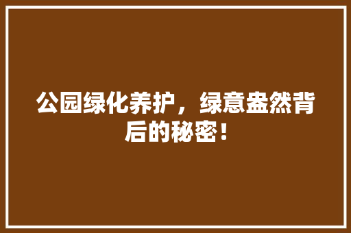 公园绿化养护，绿意盎然背后的秘密！