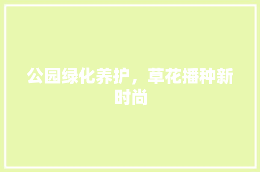 公园绿化养护，草花播种新时尚