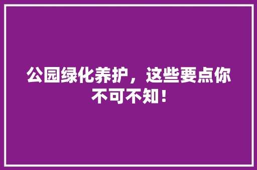 公园绿化养护，这些要点你不可不知！