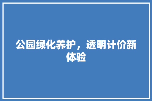 公园绿化养护，透明计价新体验 嫁接育苗