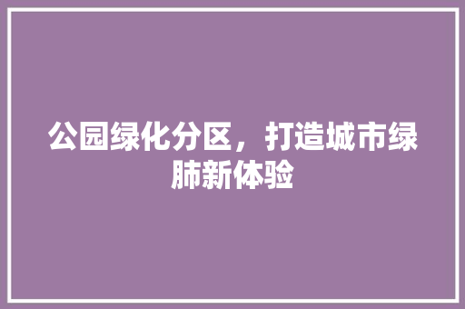 公园绿化分区，打造城市绿肺新体验