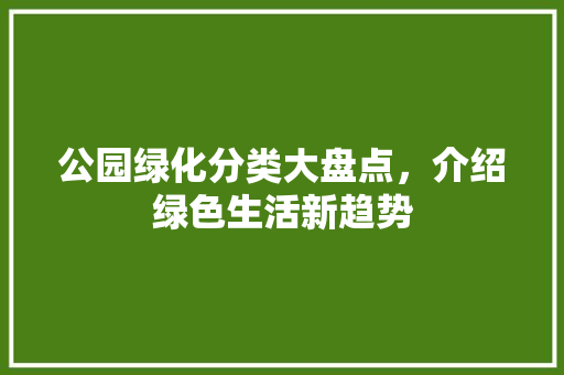 公园绿化分类大盘点，介绍绿色生活新趋势
