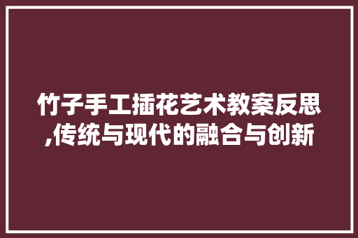 竹子手工插花艺术教案反思,传统与现代的融合与创新 育苗设备