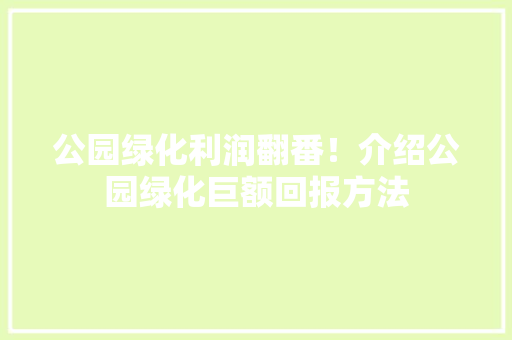 公园绿化利润翻番！介绍公园绿化巨额回报方法