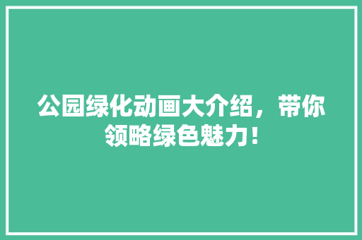 公园绿化动画大介绍，带你领略绿色魅力！