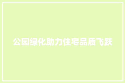 公园绿化助力住宅品质飞跃