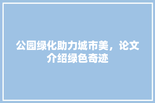 公园绿化助力城市美，论文介绍绿色奇迹