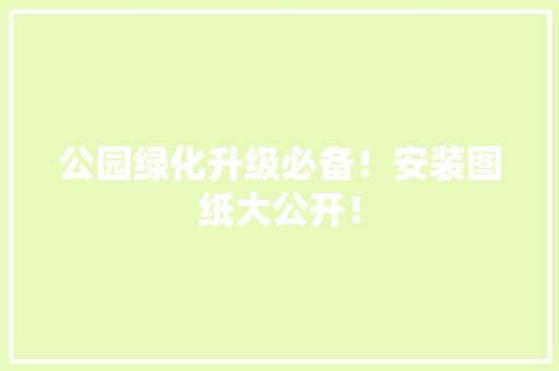 公园绿化升级必备！安装图纸大公开！