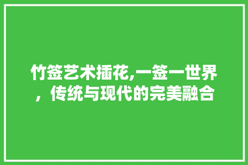 竹签艺术插花,一签一世界，传统与现代的完美融合