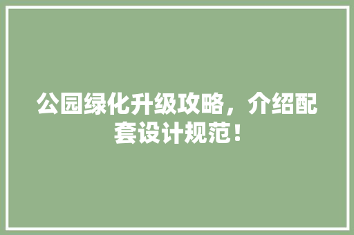 公园绿化升级攻略，介绍配套设计规范！