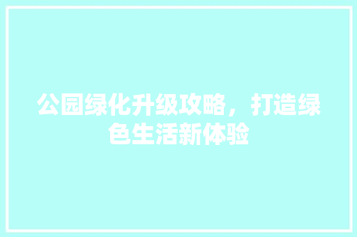 公园绿化升级攻略，打造绿色生活新体验