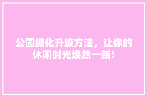 公园绿化升级方法，让你的休闲时光焕然一新！ 花卉育苗