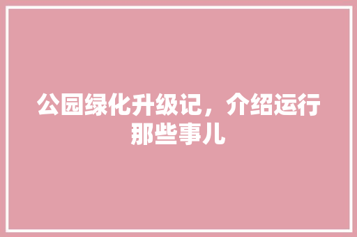 公园绿化升级记，介绍运行那些事儿