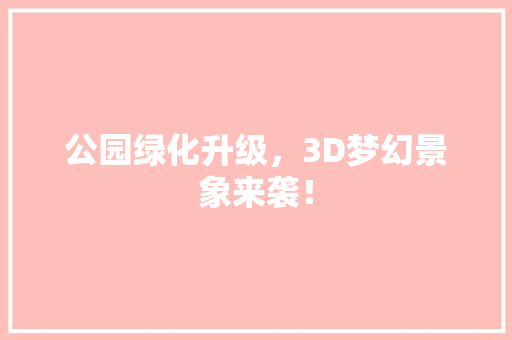 公园绿化升级，3D梦幻景象来袭！
