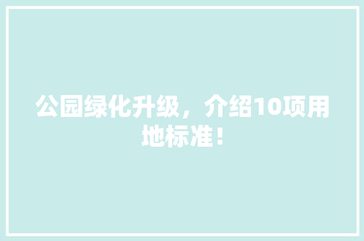公园绿化升级，介绍10项用地标准！