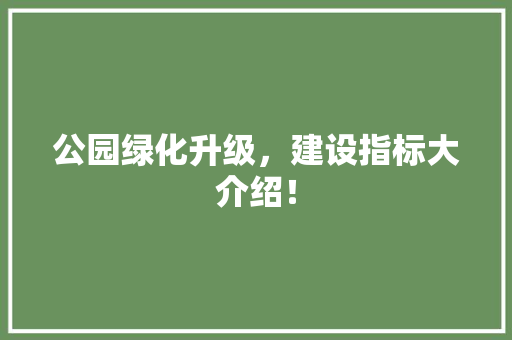 公园绿化升级，建设指标大介绍！