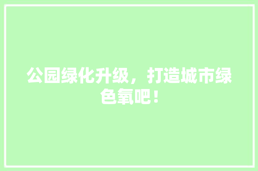 公园绿化升级，打造城市绿色氧吧！ 嫁接育苗
