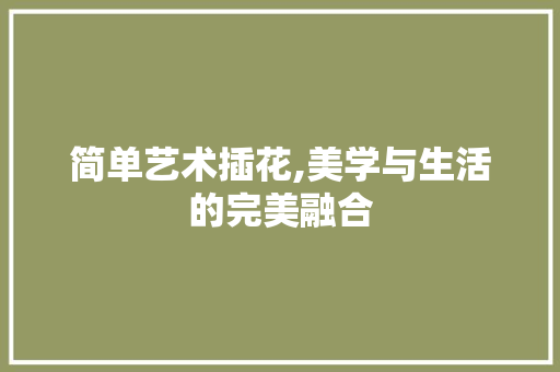 简单艺术插花,美学与生活的完美融合 林木育苗