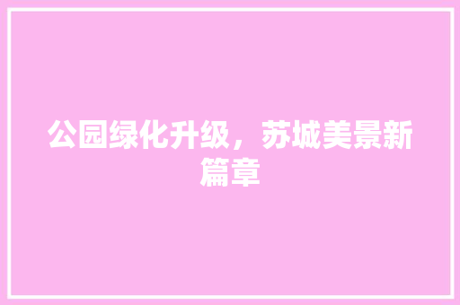 公园绿化升级，苏城美景新篇章