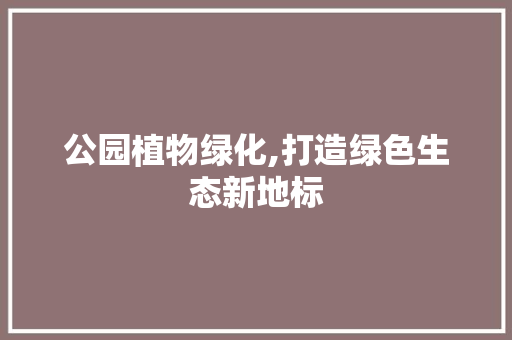 公园植物绿化,打造绿色生态新地标