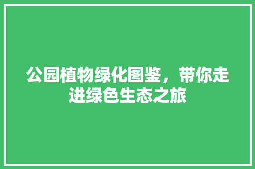 公园植物绿化图鉴，带你走进绿色生态之旅