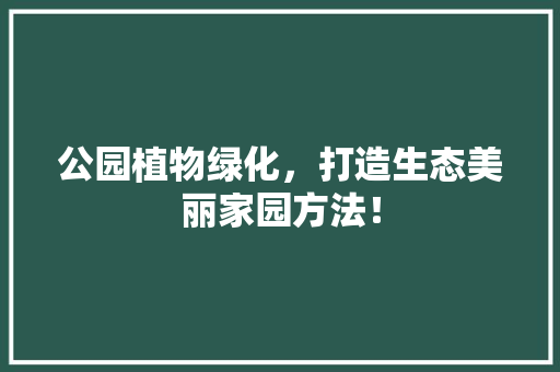 公园植物绿化，打造生态美丽家园方法！