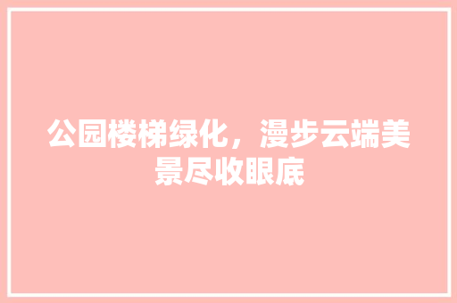 公园楼梯绿化，漫步云端美景尽收眼底