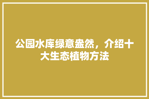 公园水库绿意盎然，介绍十大生态植物方法