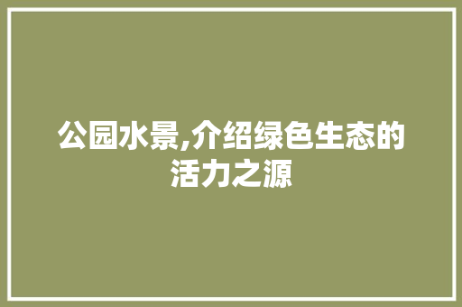 公园水景,介绍绿色生态的活力之源
