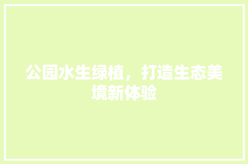 公园水生绿植，打造生态美境新体验