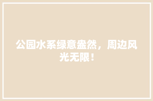 公园水系绿意盎然，周边风光无限！