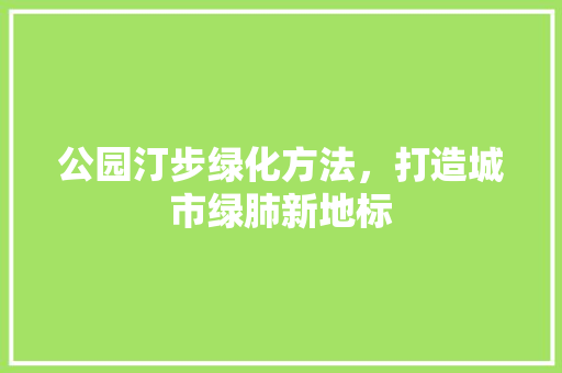 公园汀步绿化方法，打造城市绿肺新地标
