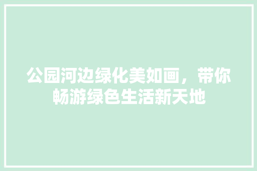 公园河边绿化美如画，带你畅游绿色生活新天地 有机育苗