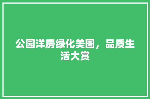 公园洋房绿化美图，品质生活大赏