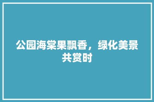 公园海棠果飘香，绿化美景共赏时