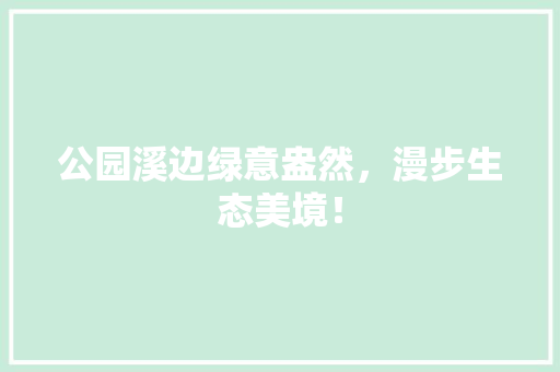 公园溪边绿意盎然，漫步生态美境！