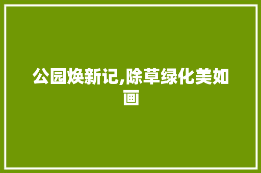 公园焕新记,除草绿化美如画