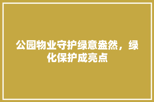 公园物业守护绿意盎然，绿化保护成亮点