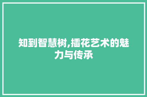 知到智慧树,插花艺术的魅力与传承 水果育苗