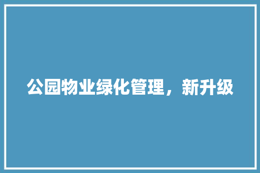 公园物业绿化管理，新升级